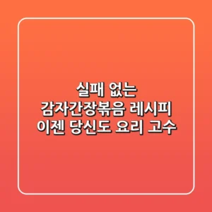 실패 없는 감자간장볶음 레시피, 이젠 당신도 요리 고수!