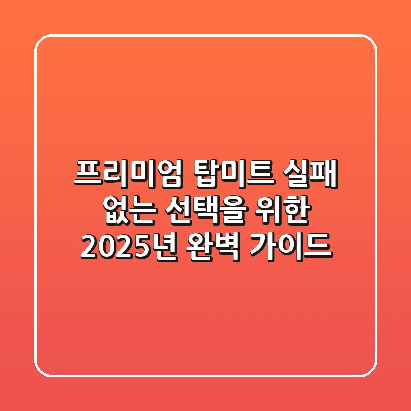 프리미엄 탑미트, 실패 없는 선택을 위한 2025년 완벽 가이드