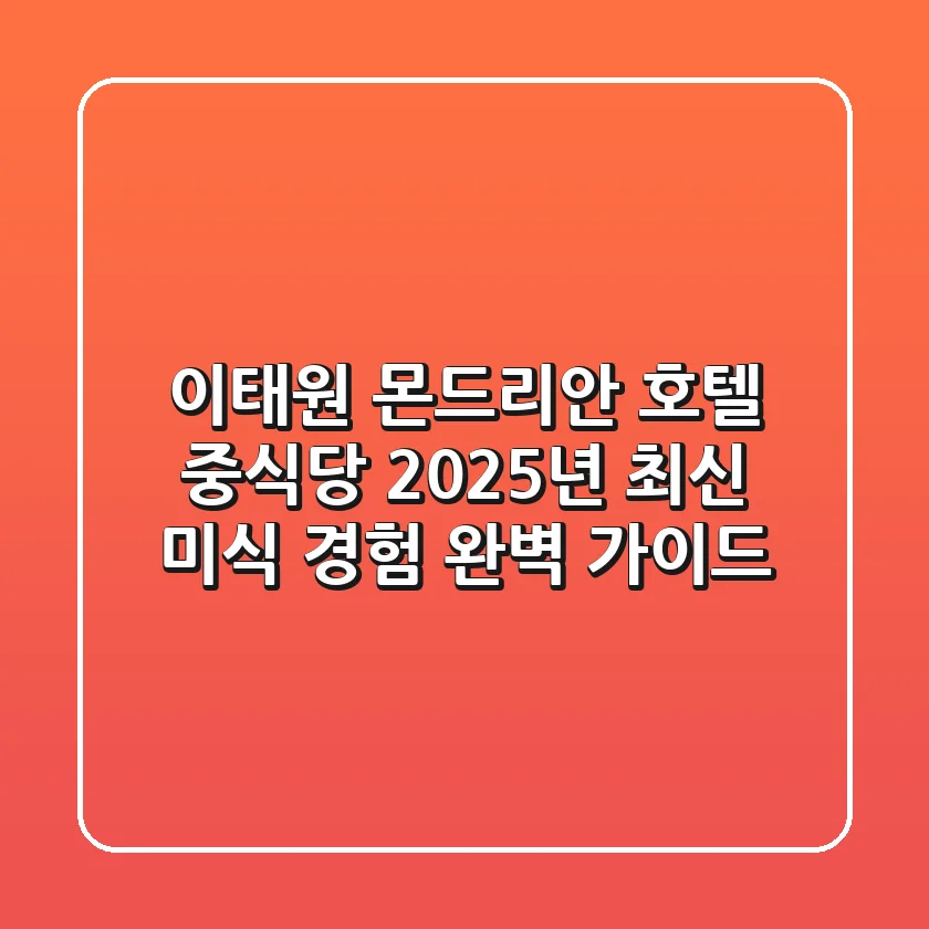 이태원 몬드리안 호텔 중식당, 2025년 최신 미식 경험 완벽 가이드