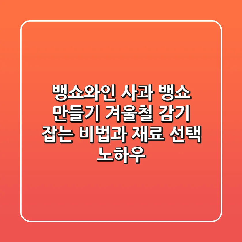 뱅쇼와인 사과 뱅쇼 만들기: 겨울철 감기 잡는 비법과 재료 선택 노하우