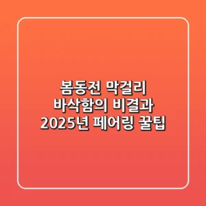 봄동전 막걸리: 바삭함의 비결과 2025년 페어링 꿀팁