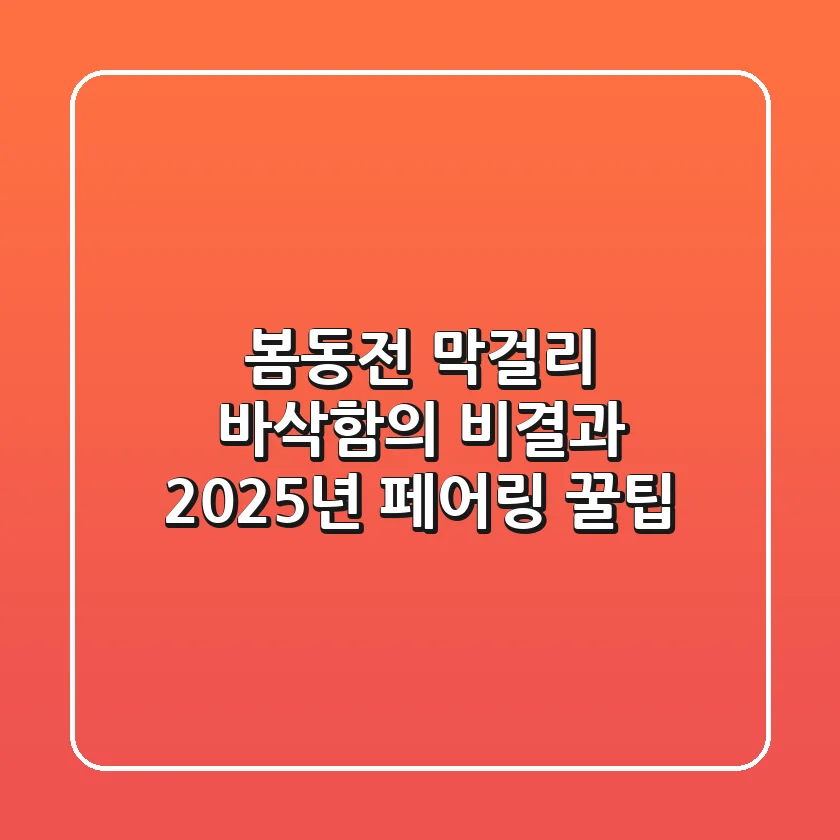 봄동전 막걸리: 바삭함의 비결과 2025년 페어링 꿀팁