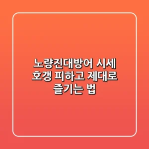노량진대방어 시세, 호갱 피하고 제대로 즐기는 법