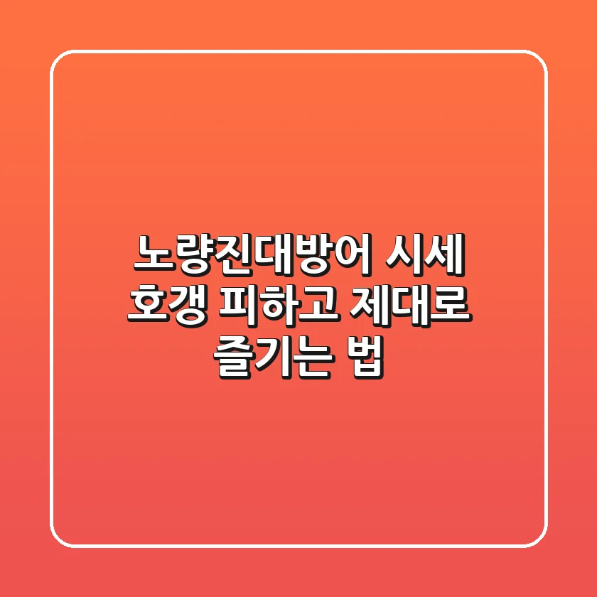 노량진대방어 시세, 호갱 피하고 제대로 즐기는 법