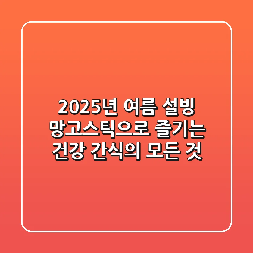 2025년 여름, 설빙 망고스틱으로 즐기는 건강 간식의 모든 것
