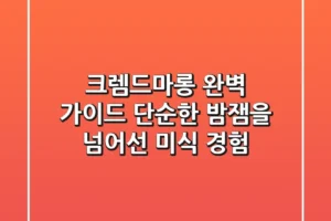 크렘드마롱 완벽 가이드: 단순한 밤잼을 넘어선 미식 경험