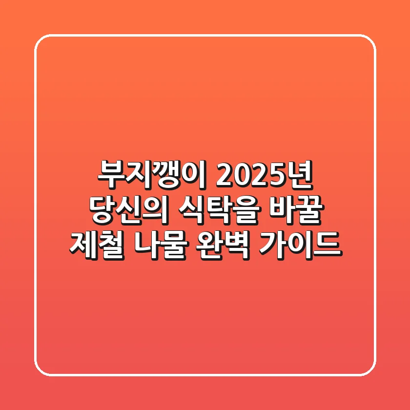 부지깽이, 2025년 당신의 식탁을 바꿀 제철 나물 완벽 가이드
