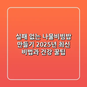 실패 없는 나물비빔밥 만들기: 2025년 최신 비법과 건강 꿀팁