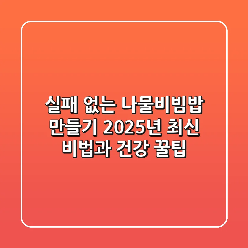 실패 없는 나물비빔밥 만들기: 2025년 최신 비법과 건강 꿀팁