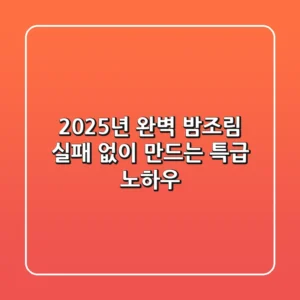 2025년 완벽 밤조림, 실패 없이 만드는 특급 노하우