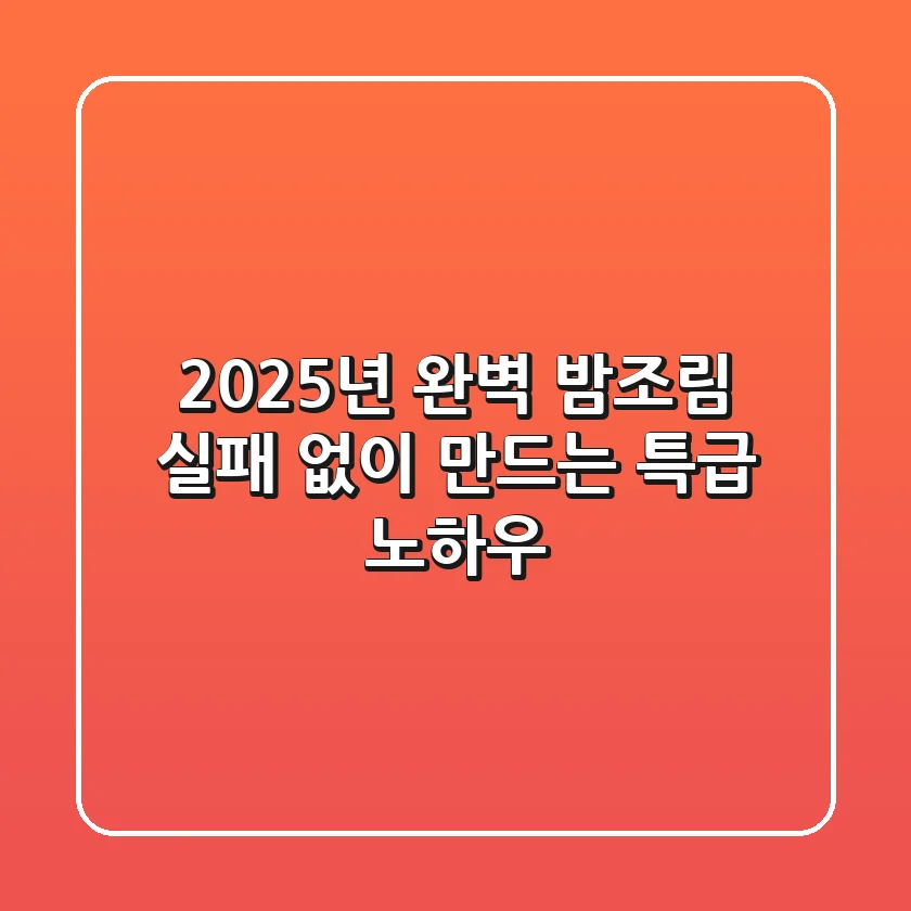2025년 완벽 밤조림, 실패 없이 만드는 특급 노하우