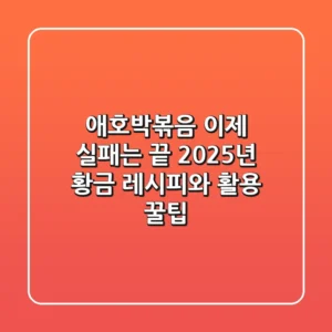 애호박볶음, 이제 실패는 끝! 2025년 황금 레시피와 활용 꿀팁