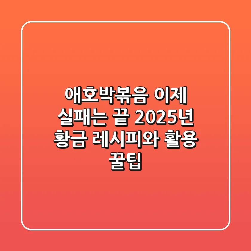 애호박볶음, 이제 실패는 끝! 2025년 황금 레시피와 활용 꿀팁