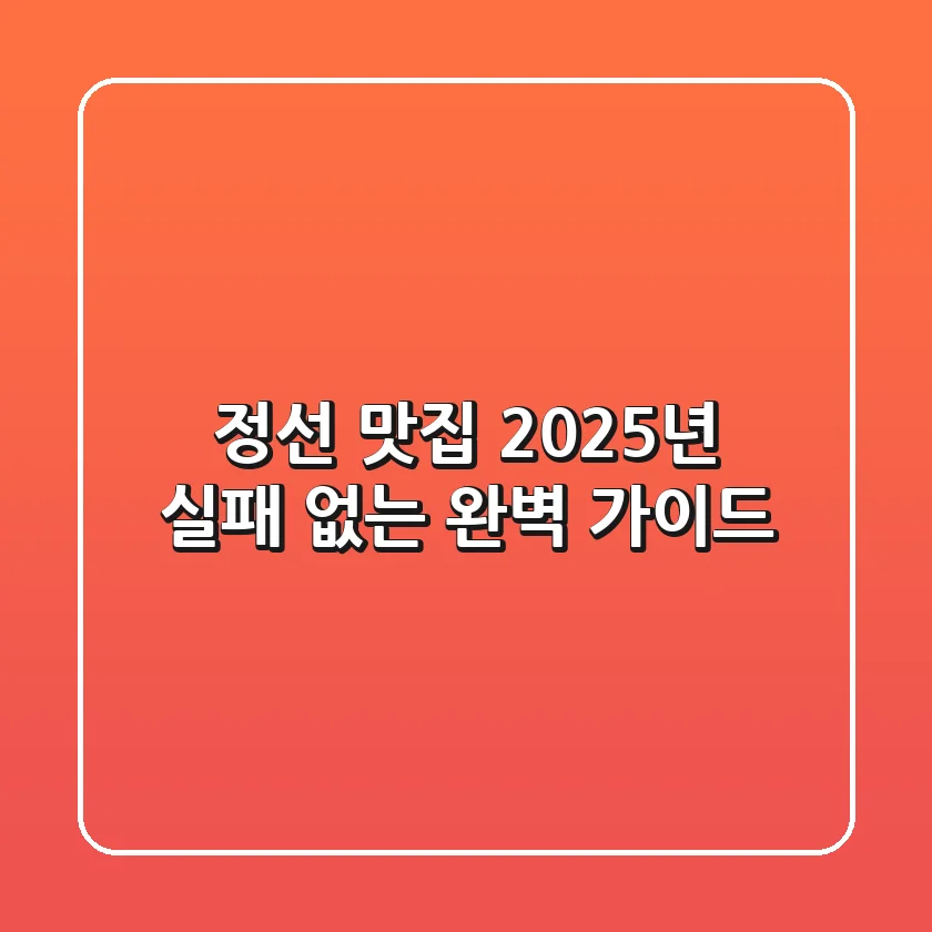 정선 맛집, 2025년 실패 없는 완벽 가이드