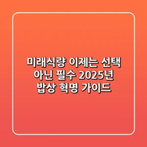 미래식량, 이제는 선택 아닌 필수! 2025년 밥상 혁명 가이드
