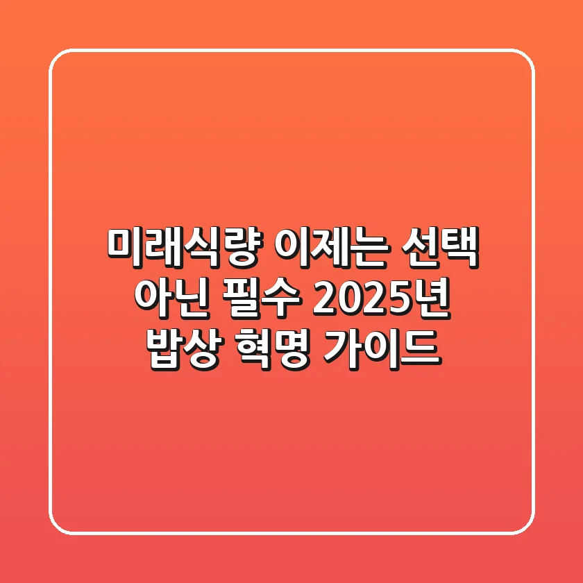 미래식량, 이제는 선택 아닌 필수! 2025년 밥상 혁명 가이드