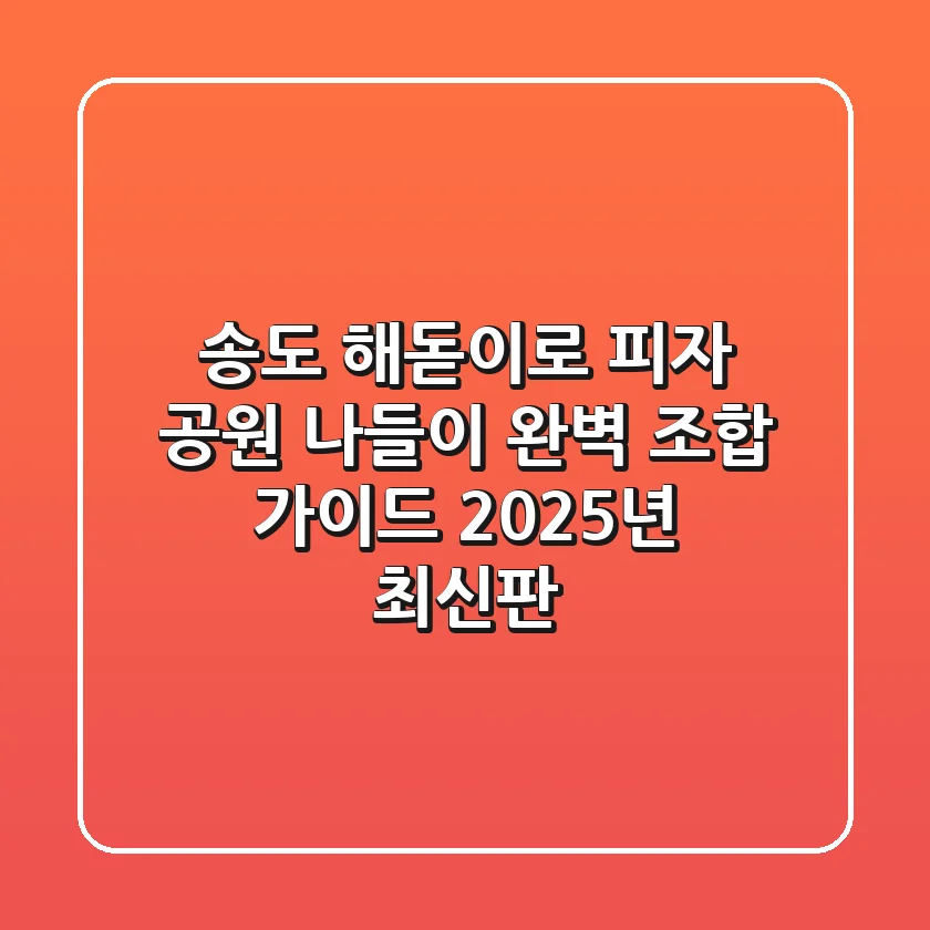 송도 해돋이로 피자, 공원 나들이 완벽 조합 가이드 (2025년 최신판)