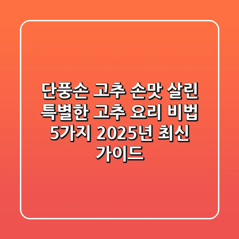 단풍손 고추? 손맛 살린 특별한 고추 요리 비법 5가지 (2025년 최신 가이드)