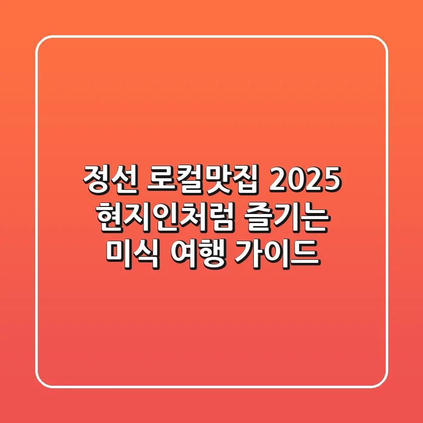 정선 로컬맛집 2025: 현지인처럼 즐기는 미식 여행 가이드