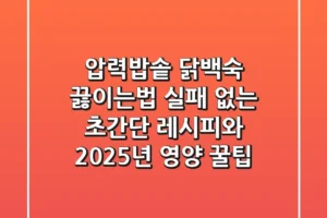 압력밥솥 닭백숙 끓이는법: 실패 없는 초간단 레시피와 2025년 영양 꿀팁