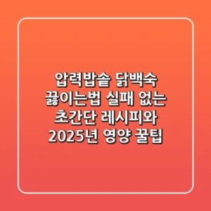 압력밥솥 닭백숙 끓이는법: 실패 없는 초간단 레시피와 2025년 영양 꿀팁