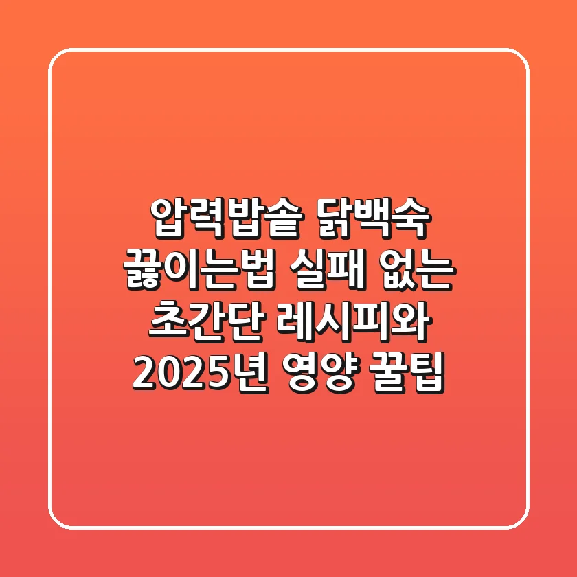 압력밥솥 닭백숙 끓이는법: 실패 없는 초간단 레시피와 2025년 영양 꿀팁