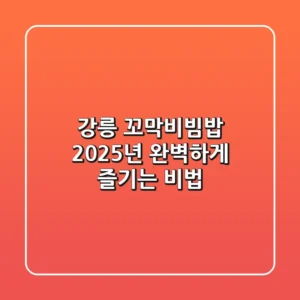 강릉 꼬막비빔밥, 2025년 완벽하게 즐기는 비법