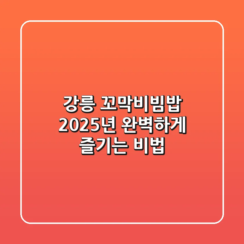 강릉 꼬막비빔밥, 2025년 완벽하게 즐기는 비법