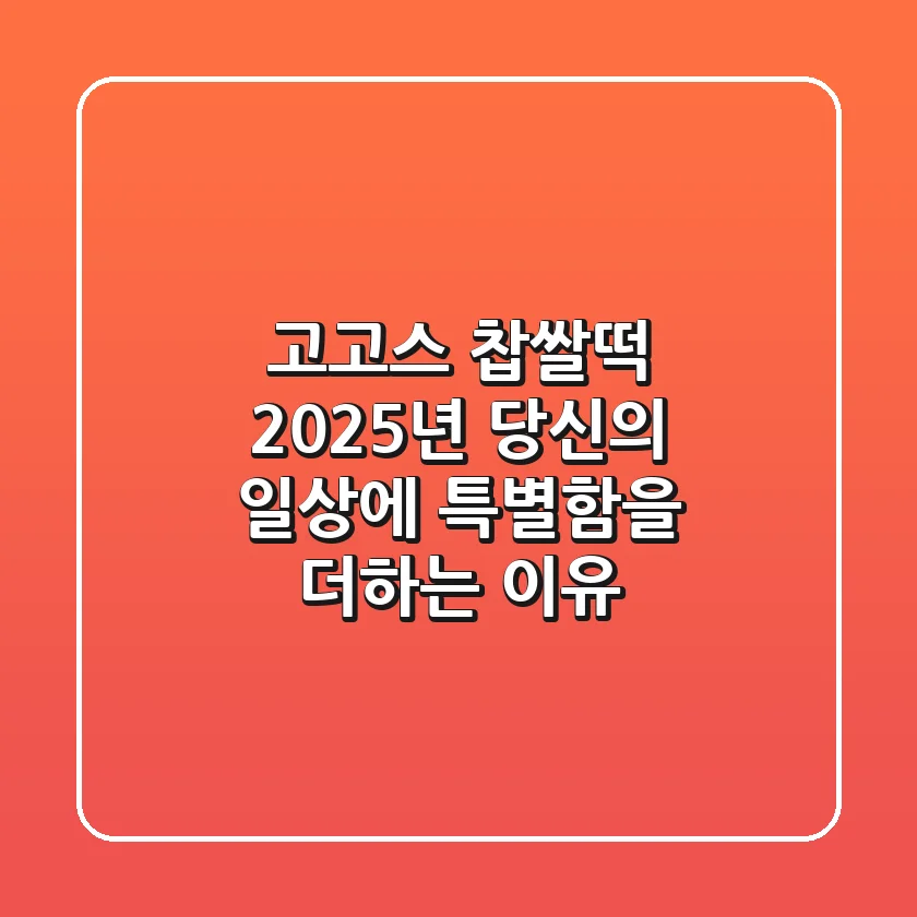 고고스 찹쌀떡, 2025년 당신의 일상에 특별함을 더하는 이유