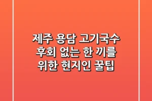 제주 용담 고기국수: 후회 없는 한 끼를 위한 현지인 꿀팁