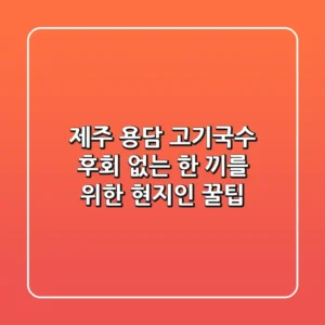 제주 용담 고기국수: 후회 없는 한 끼를 위한 현지인 꿀팁