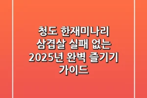 청도 한재미나리 삼겹살, 실패 없는 2025년 완벽 즐기기 가이드
