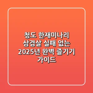 청도 한재미나리 삼겹살, 실패 없는 2025년 완벽 즐기기 가이드