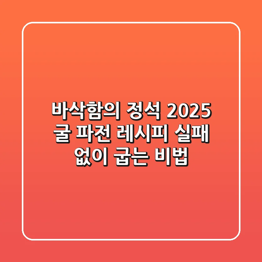 바삭함의 정석! 2025 굴 파전 레시피, 실패 없이 굽는 비법