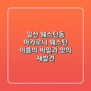 일산 웨스턴돔 마카로니 웨스턴: 이름의 비밀과 맛의 재발견