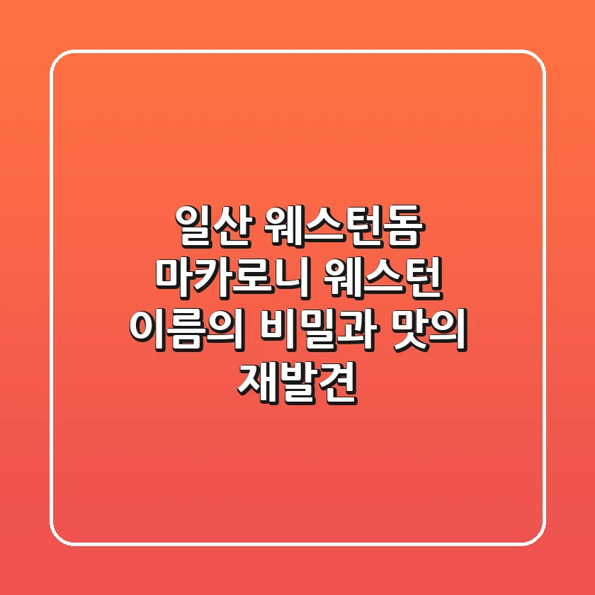 일산 웨스턴돔 마카로니 웨스턴: 이름의 비밀과 맛의 재발견