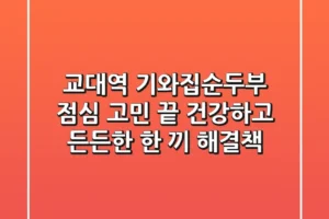 교대역 기와집순두부, 점심 고민 끝! 건강하고 든든한 한 끼 해결책