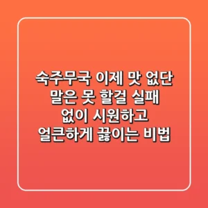 숙주무국, 이제 맛 없단 말은 못 할걸? 실패 없이 시원하고 얼큰하게 끓이는 비법