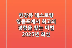 한강뷰 레스토랑, 영등포에서 최고의 경험을 찾는 비법 (2025년 최신)