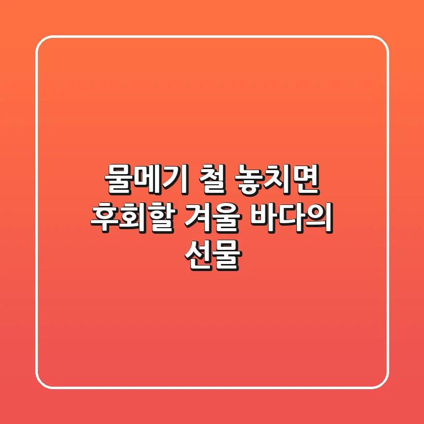물메기 철, 놓치면 후회할 겨울 바다의 선물