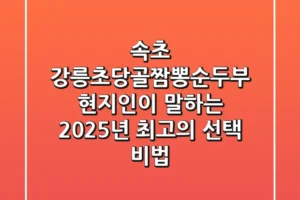 속초 강릉초당골짬뽕순두부, 현지인이 말하는 2025년 최고의 선택 비법