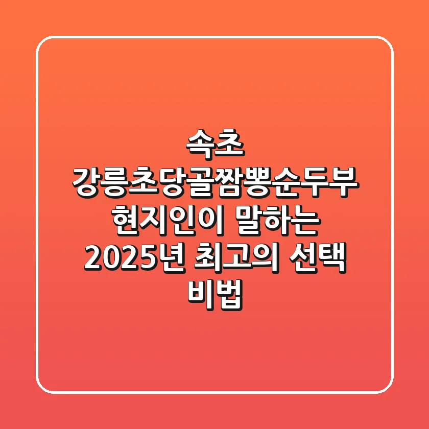 속초 강릉초당골짬뽕순두부, 현지인이 말하는 2025년 최고의 선택 비법