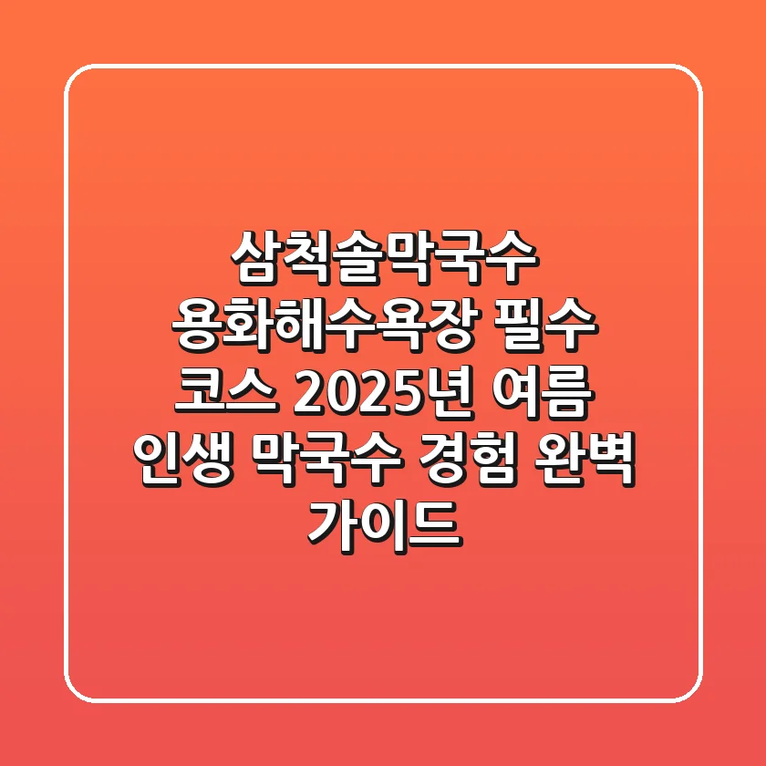 삼척솔막국수, 용화해수욕장 필수 코스! 2025년 여름, 인생 막국수 경험 완벽 가이드