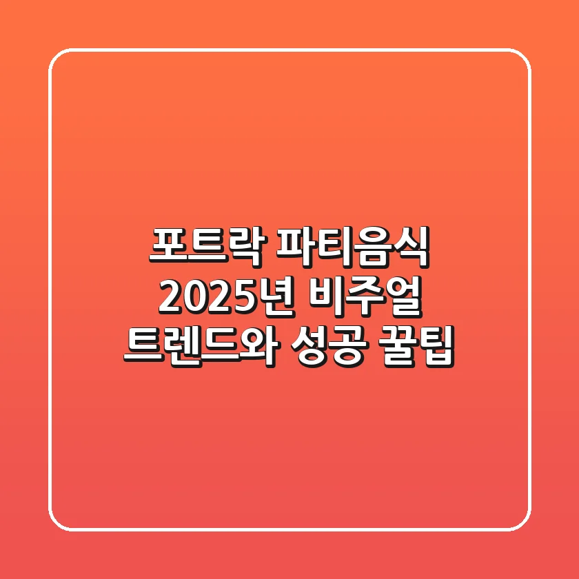 포트락 파티음식, 2025년 비주얼 트렌드와 성공 꿀팁