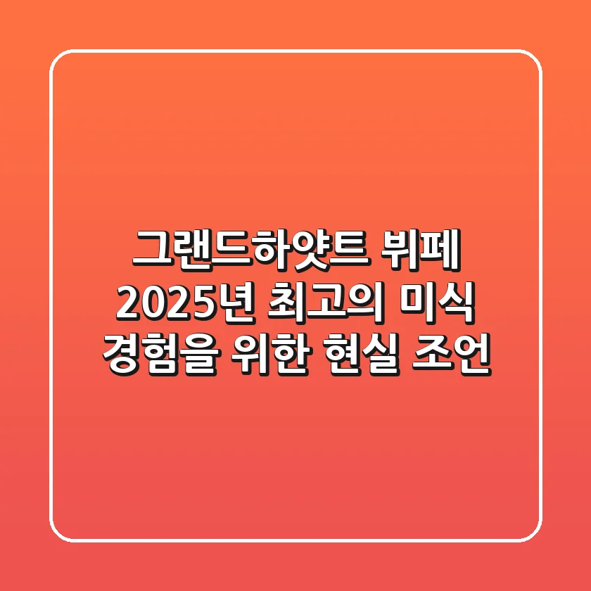 그랜드하얏트 뷔페, 2025년 최고의 미식 경험을 위한 현실 조언
