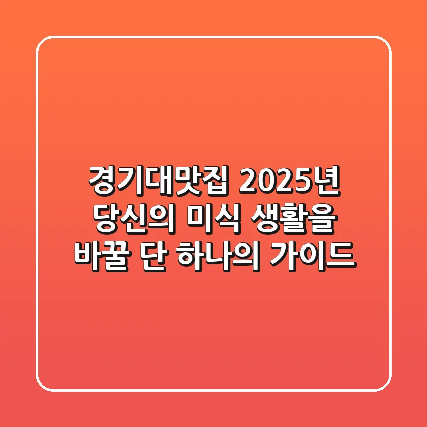 경기대맛집, 2025년 당신의 미식 생활을 바꿀 단 하나의 가이드