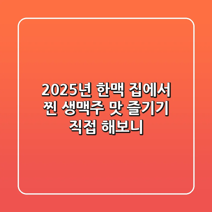 2025년, 한맥: 집에서 '찐' 생맥주 맛 즐기기? 직접 해보니…