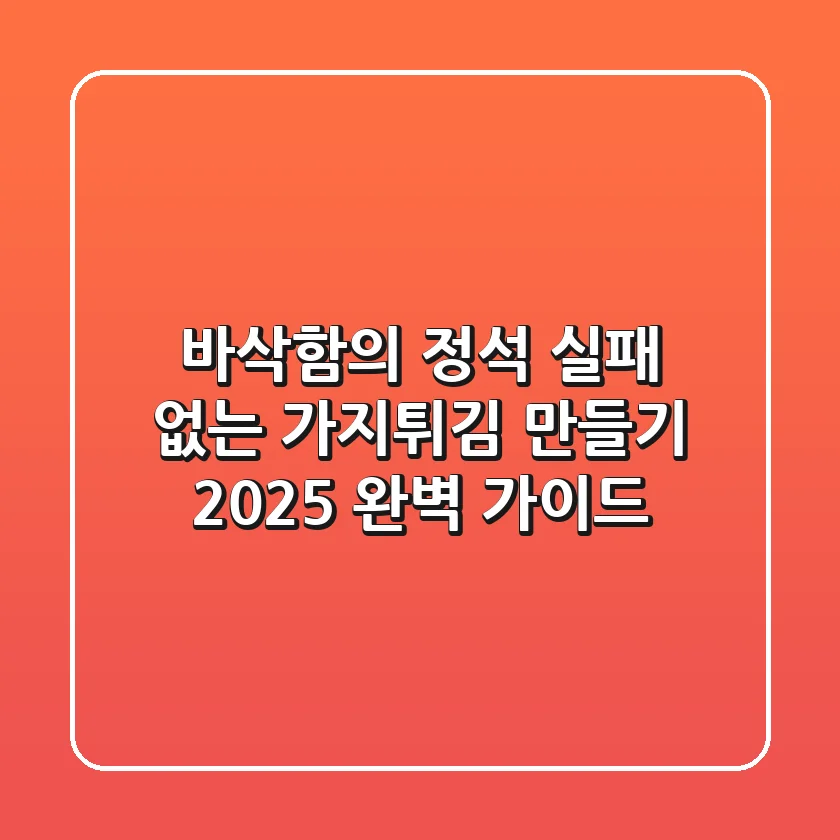 바삭함의 정석! 실패 없는 가지튀김 만들기, 2025 완벽 가이드