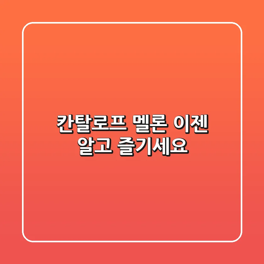 칸탈로프 멜론, 이젠 알고 즐기세요!