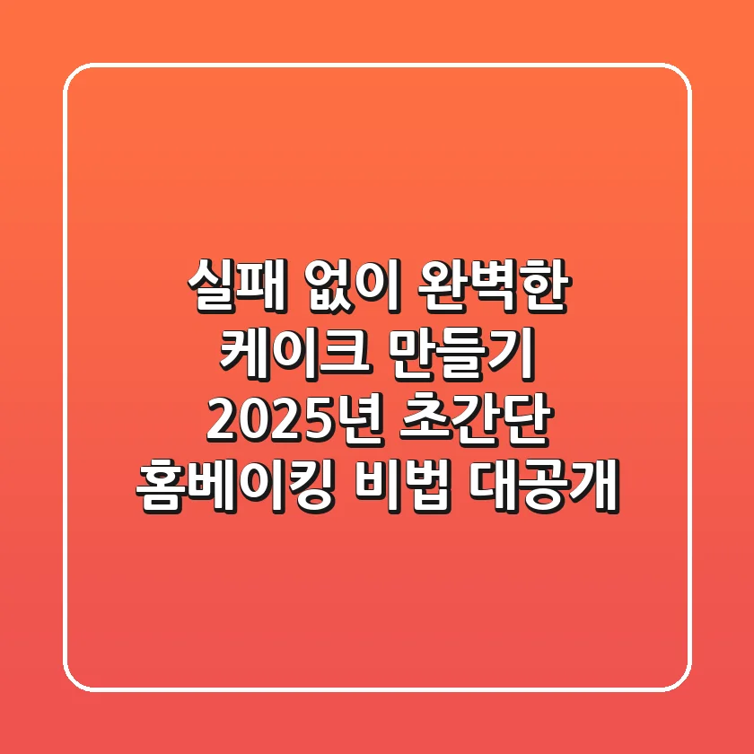 실패 없이 완벽한 케이크 만들기, 2025년 초간단 홈베이킹 비법 대공개!